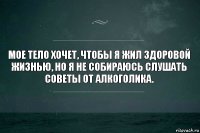 Мое тело хочет, чтобы я жил здоровой жизнью, но я не собираюсь слушать советы от алкоголика.