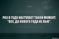 Раз в году наступает такой момент: "Все, до Нового Года не пью".