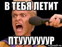 в тебя летит птууууууур