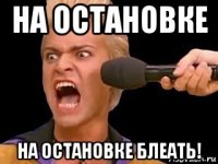 на остановке на остановке блеать!