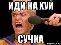 иди на хуй сучка