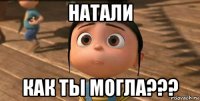 натали как ты могла???