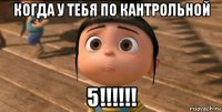 когда у тебя по кантрольной 5!!!!!!