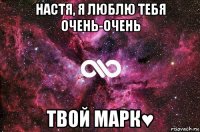 настя, я люблю тебя очень-очень твой марк♥