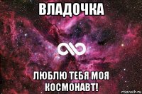 владочка люблю тебя моя космонавт!