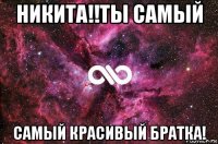 никита!!ты самый самый красивый братка!