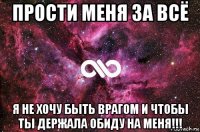 прости меня за всё я не хочу быть врагом и чтобы ты держала обиду на меня!!!