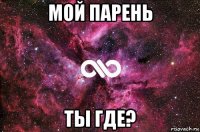 мой парень ты где?