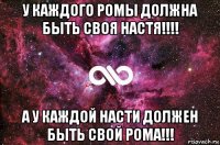 у каждого ромы должна быть своя настя!!!! а у каждой насти должен быть свой рома!!!