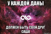 у каждой даны должен быть свой друг саша