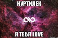 нуртилек я тебя love