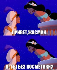 -Привет,жасмин. -A! Ты без косметики?