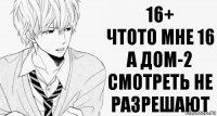 16+
ЧТОТО МНЕ 16
А ДОМ-2 СМОТРЕТЬ НЕ РАЗРЕШАЮТ