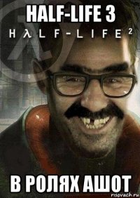 half-life 3 в ролях ашот