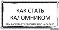 Как стать каломником Вам расскажет Сралвытеранус Калапабл