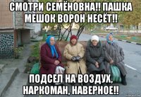 смотри семёновна!! пашка мешок ворон несёт!! подсел на воздух, наркоман, наверное!!