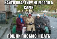 найти квартиру не могли а сами пошли письмо ждать