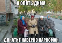 о опять дима донатит наверно наркоман