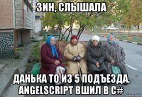 зин, слышала данька то из 5 подъезда, angelscript вшил в c#