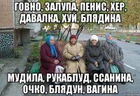 говно, залупа, пенис, хер, давалка, хуй, блядина мудила, рукаблуд, ссанина, очко, блядун, вагина