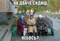 на дваче сидиш небось?