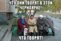 что они творят в этой черноярке! что творят!