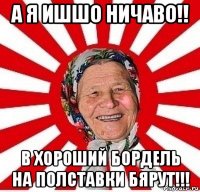 а я ишшо ничаво!! в хороший бордель на полставки бярут!!!