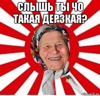 слышь ты чо такая дерзкая? 