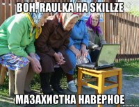 вон, raulka на skillzе мазахистка наверное