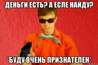 деньги есть? а есле найду? *буду очень признателен*