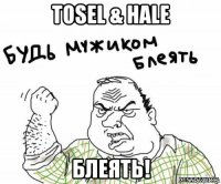 tosel & hale блеять!