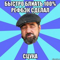 быстро блиать 100% рефбэк сделал сцука