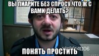 вы пиарите без спросу что ж с вами делать? понять простить