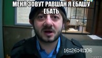 меня зовут равшан я ебашу ебать 