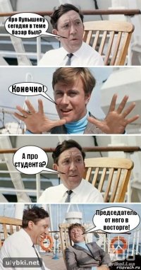 Про Пупышеву сегодня в теме базар был? Конечно! А про студента? Председатель от него в восторге!