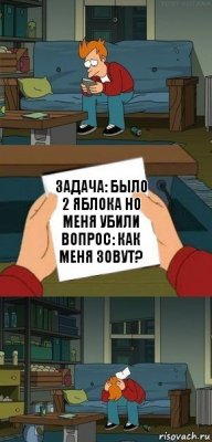 задача: было 2 яблока но меня убили вопрос: как меня зовут?