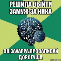 решила выйти замуж за ника оп,захарра,проваливай дорогуша