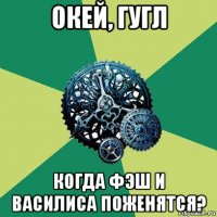 окей, гугл когда фэш и василиса поженятся?