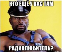 кто ещё у вас там радиолюбитель?