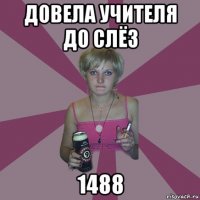 довела учителя до слёз 1488