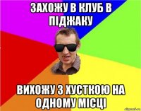 захожу в клуб в піджаку вихожу з хусткою на одному місці