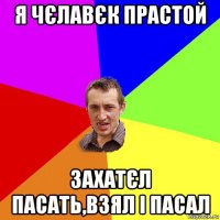 я чєлавєк прастой захатєл пасать,взял і пасал