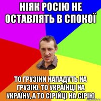 ніяк росію не оставлять в спокої то грузіни нападуть на грузію, то українці на україну, а то сірійці на сірію