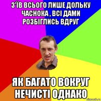 з'їв всього лише дольку часнока , всі дами розбіглись вдруг як багато вокруг нечисті однако