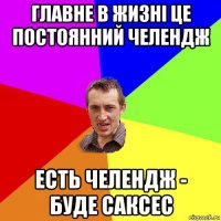 главне в жизні це постоянний челендж есть челендж - буде саксес