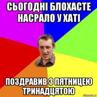 сьогодні блохасте насрало у хаті поздравив з пятницею тринадцятою