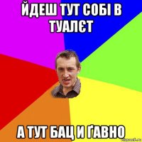 йдеш тут собі в туалєт а тут бац и ґавно