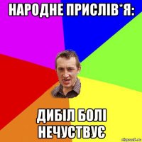 народне прислів*я: дибіл болі нечуствує