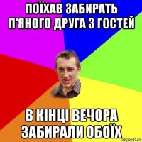 поїхав забирать п'яного друга з гостей в кінці вечора забирали обоїх