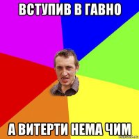 вступив в гавно а витерти нема чим